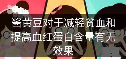 酱黄豆对于减轻贫血和提高血红蛋白含量有无效果